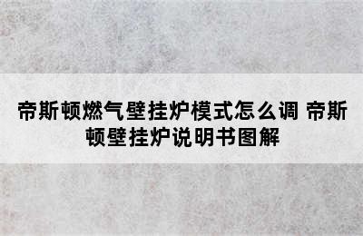 帝斯顿燃气壁挂炉模式怎么调 帝斯顿壁挂炉说明书图解